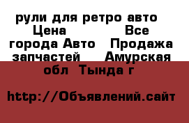 рули для ретро авто › Цена ­ 12 000 - Все города Авто » Продажа запчастей   . Амурская обл.,Тында г.